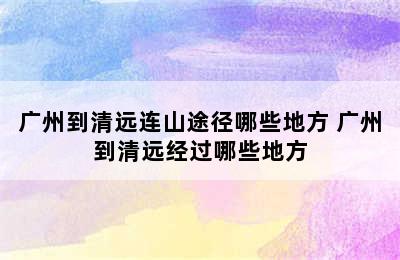 广州到清远连山途径哪些地方 广州到清远经过哪些地方